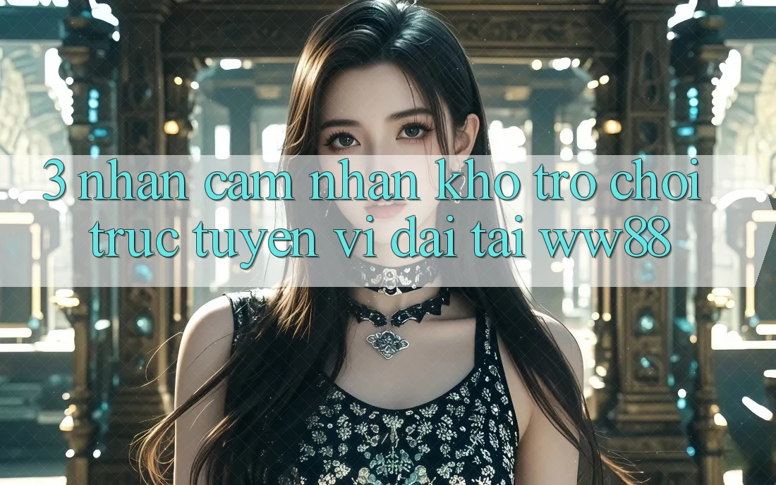 3. Nhận cảm nhận Kho Trò chơi trực tuyến Vĩ đại Tại WW88