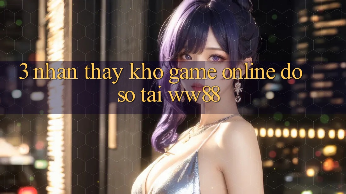 3. Nhận thấy Kho Game Online Đồ sộ Tại WW88