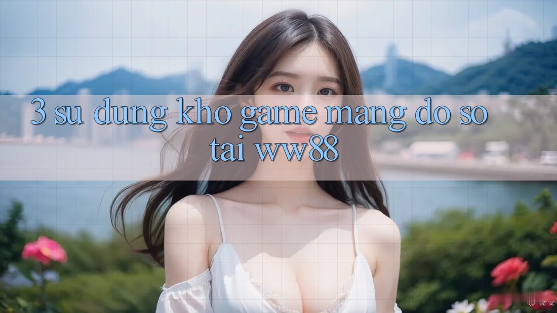 3. Sử dụng Kho Game mạng Đồ Sộ Tại WW88
