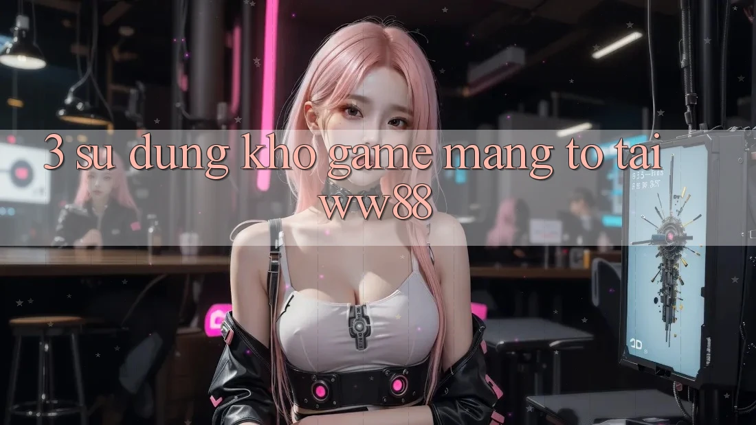 3. Sử dụng Kho Game mạng To Tại WW88