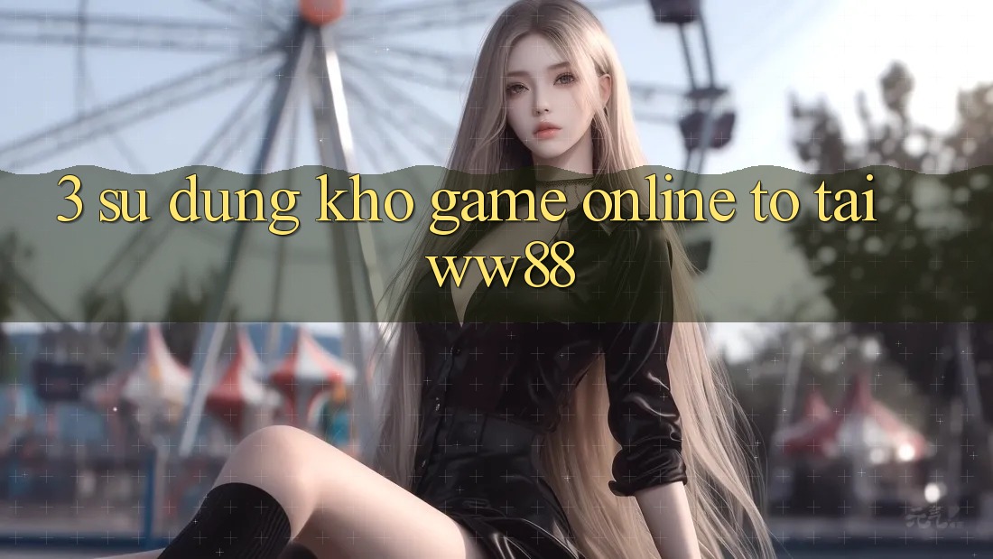 3. Sử dụng Kho Game Online To Tại WW88