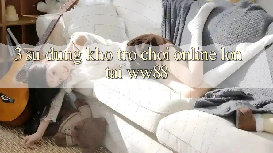 3. Sử dụng Kho Trò chơi Online Lớn Tại WW88