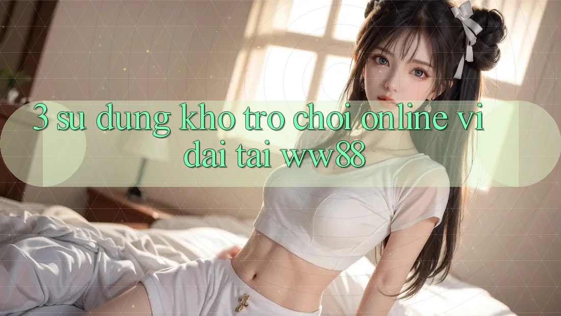 3. Sử dụng Kho Trò chơi Online Vĩ đại Tại WW88