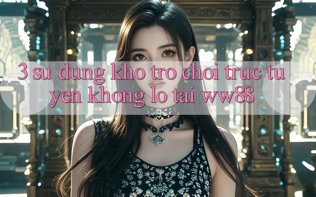 3. Sử dụng Kho Trò chơi trực tuyến Khổng lồ Tại WW88