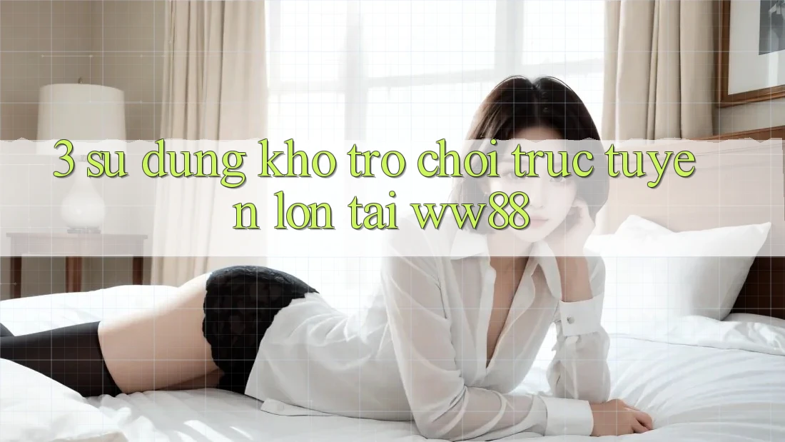 3. Sử dụng Kho Trò chơi trực tuyến Lớn Tại WW88