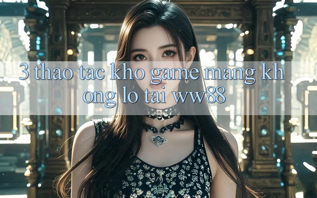 3. Thao tác Kho Game mạng Khổng lồ Tại WW88