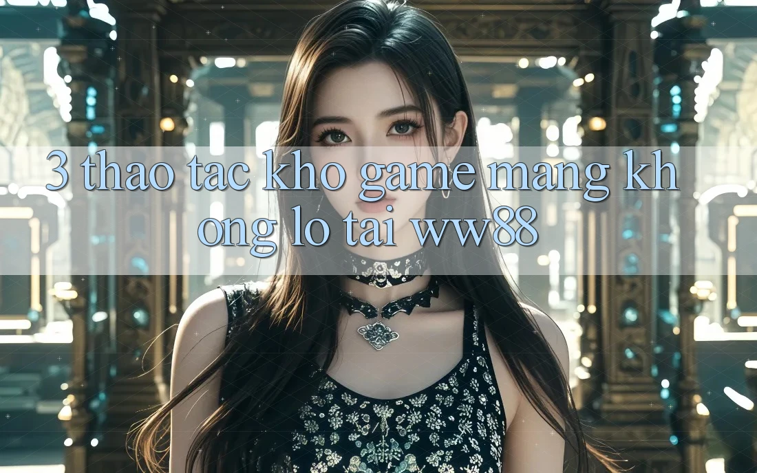3. Thao tác Kho Game mạng Khổng lồ Tại WW88