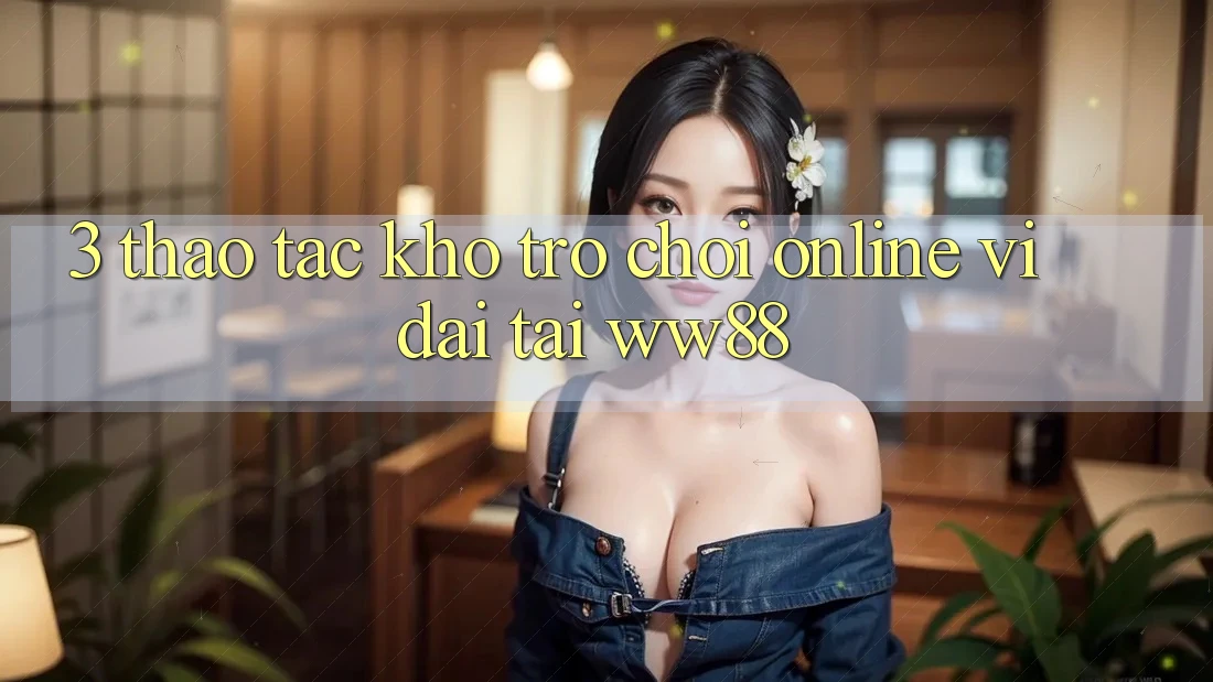 3. Thao tác Kho Trò chơi Online Vĩ đại Tại WW88