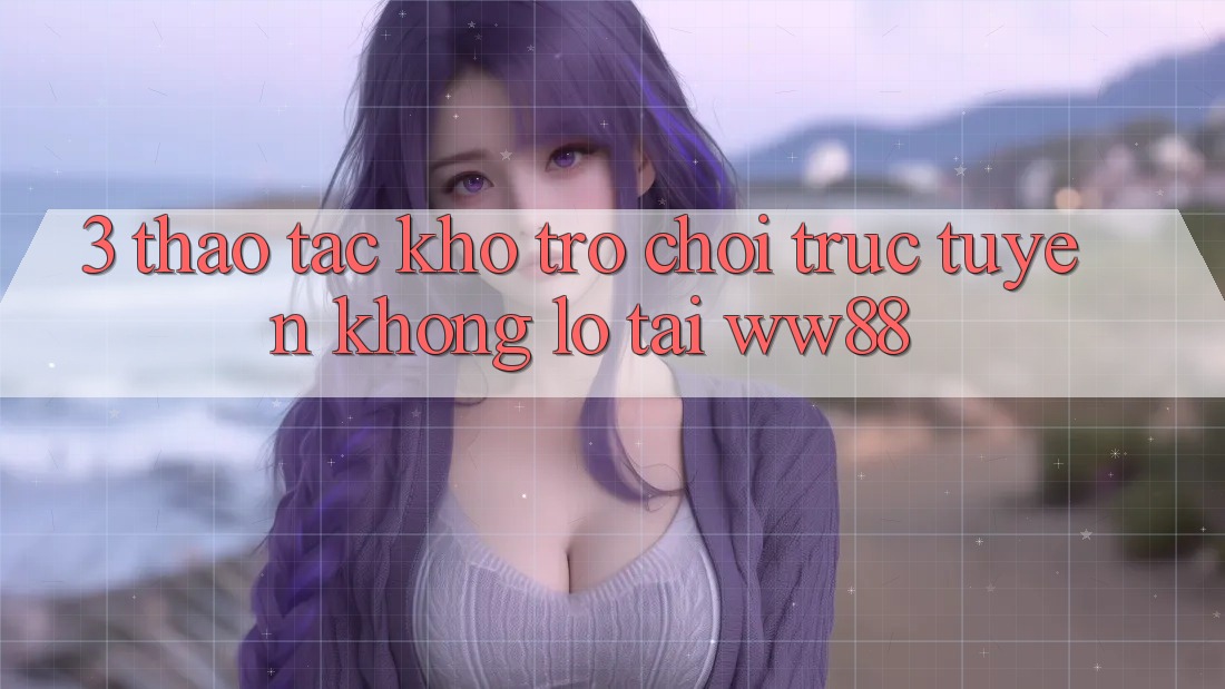 3. Thao tác Kho Trò chơi trực tuyến Khổng lồ Tại WW88