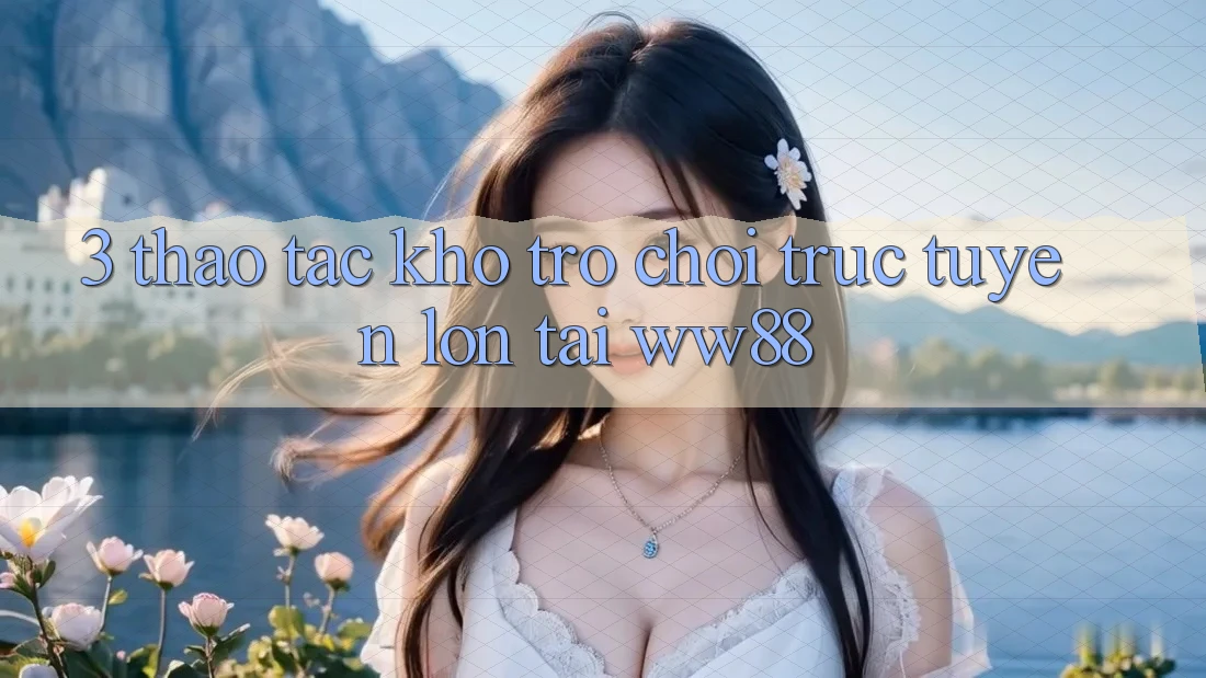 3. Thao tác Kho Trò chơi trực tuyến Lớn Tại WW88