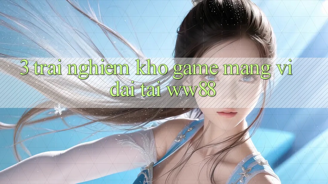 3. Trải nghiệm Kho Game mạng Vĩ đại Tại WW88