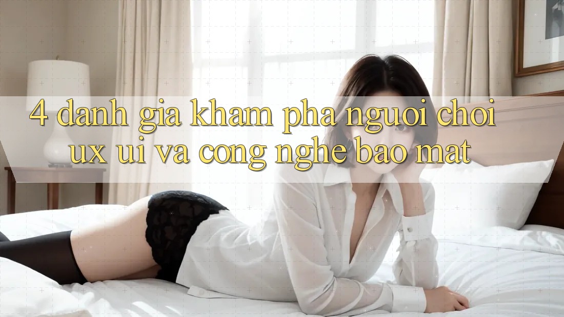 4. Đánh Giá Khám phá Người chơi (UX/UI) Và Công Nghệ Bảo Mật