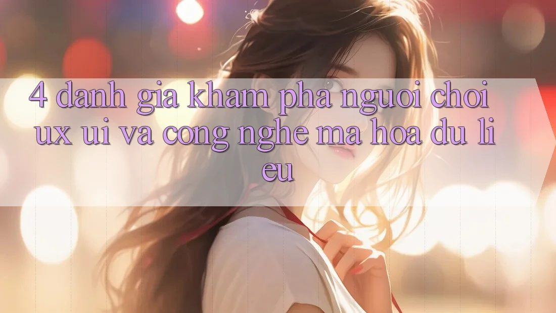 4. Đánh Giá Khám phá Người chơi (UX/UI) Và Công Nghệ Mã hóa dữ liệu