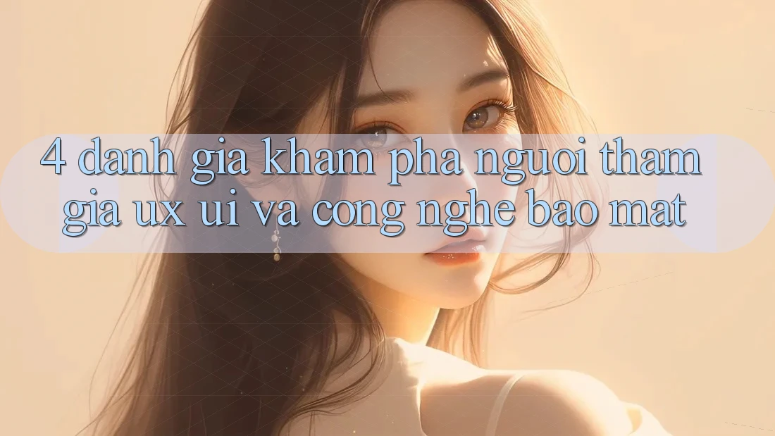 4. Đánh Giá Khám phá Người tham gia (UX/UI) Và Công Nghệ Bảo Mật