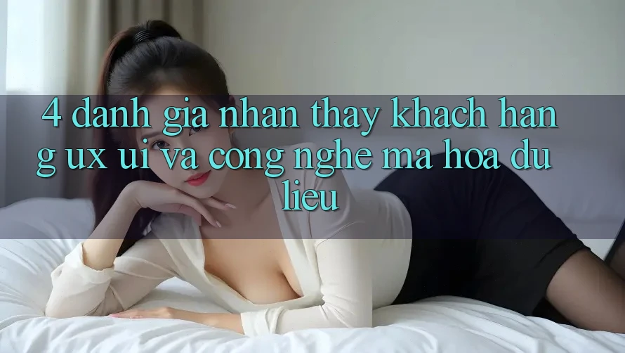4. Đánh Giá Nhận thấy Khách hàng (UX/UI) Và Công Nghệ Mã hóa dữ liệu