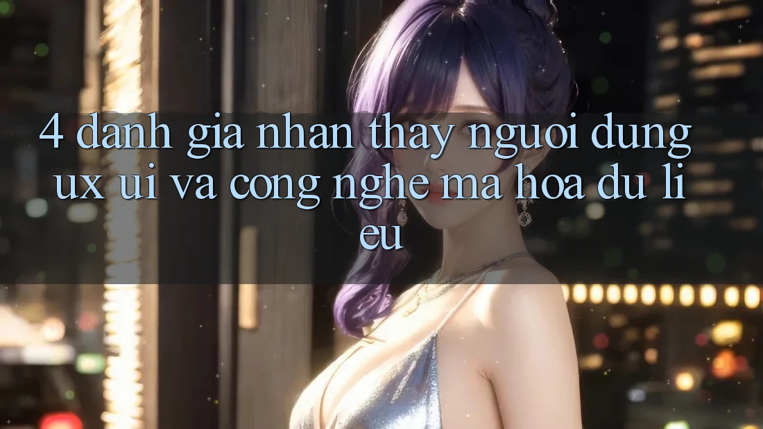 4. Đánh Giá Nhận thấy Người Dùng (UX/UI) Và Công Nghệ Mã hóa dữ liệu