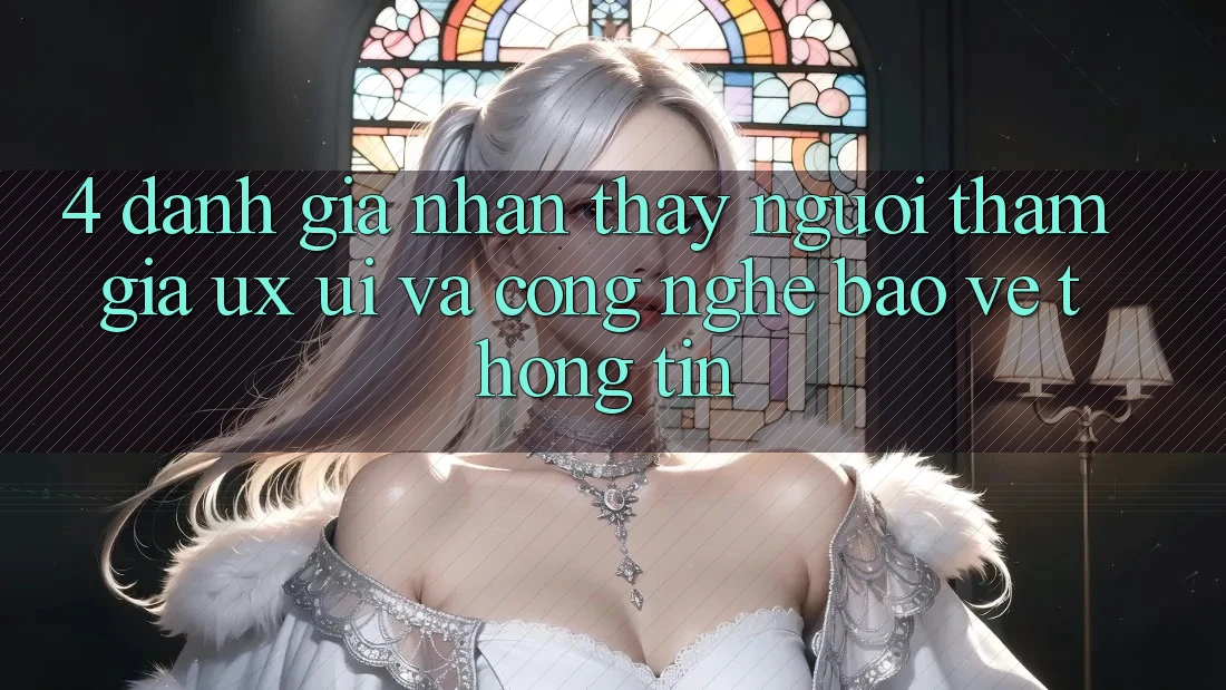 4. Đánh Giá Nhận thấy Người tham gia (UX/UI) Và Công Nghệ Bảo vệ thông tin