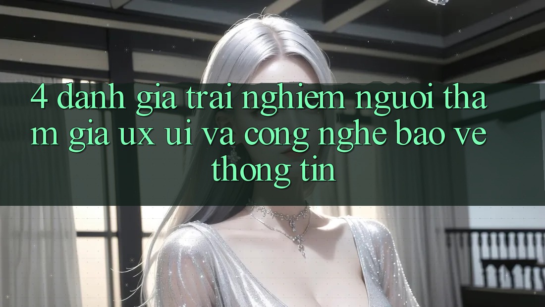4. Đánh Giá Trải nghiệm Người tham gia (UX/UI) Và Công Nghệ Bảo vệ thông tin