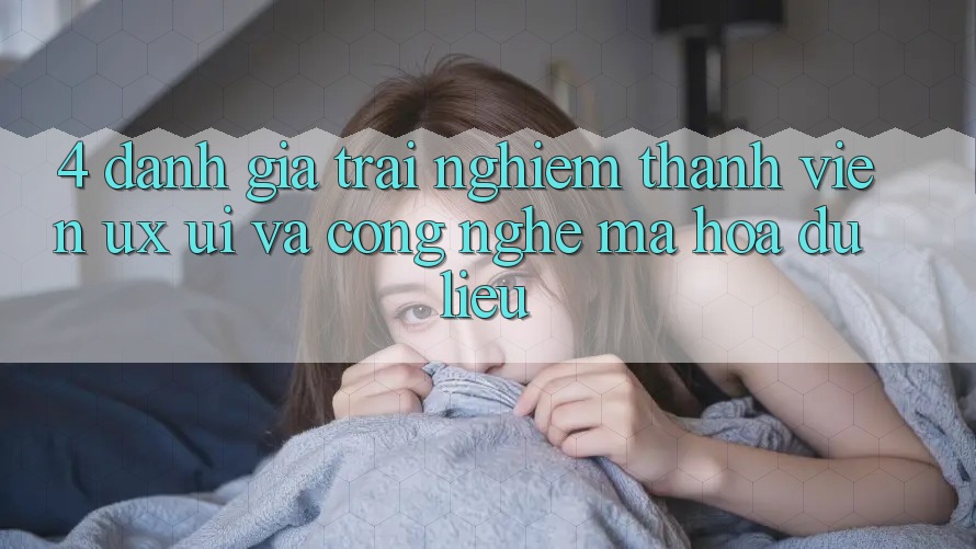 4. Đánh Giá Trải Nghiệm Thành viên (UX/UI) Và Công Nghệ Mã hóa dữ liệu