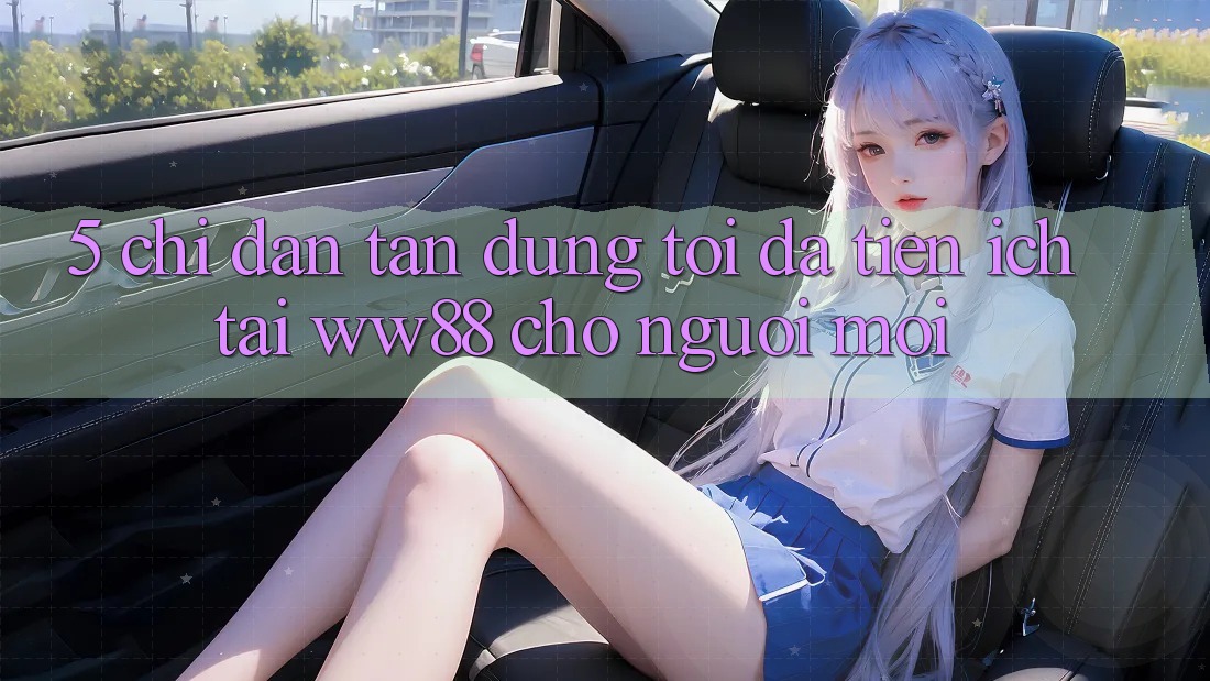 5. Chỉ dẫn Tận Dụng Tối Đa Tiện Ích Tại WW88 Cho Người Mới