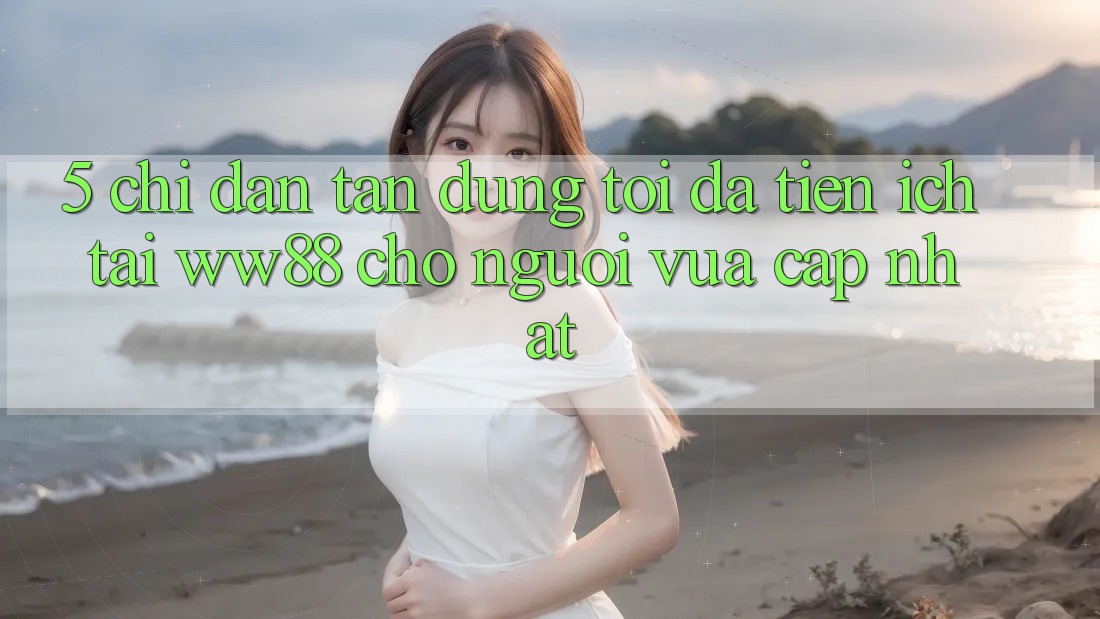 5. Chỉ dẫn Tận Dụng Tối Đa Tiện Ích Tại WW88 Cho Người Vừa cập nhật