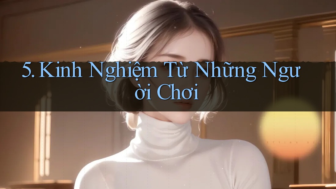 5. Kinh Nghiệm Từ Những Người Chơi