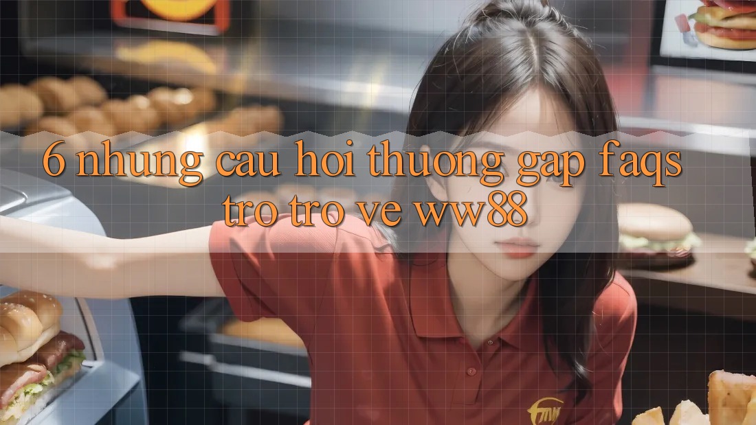 6. Những Câu Hỏi Thường Gặp (FAQs) Trở trở về WW88