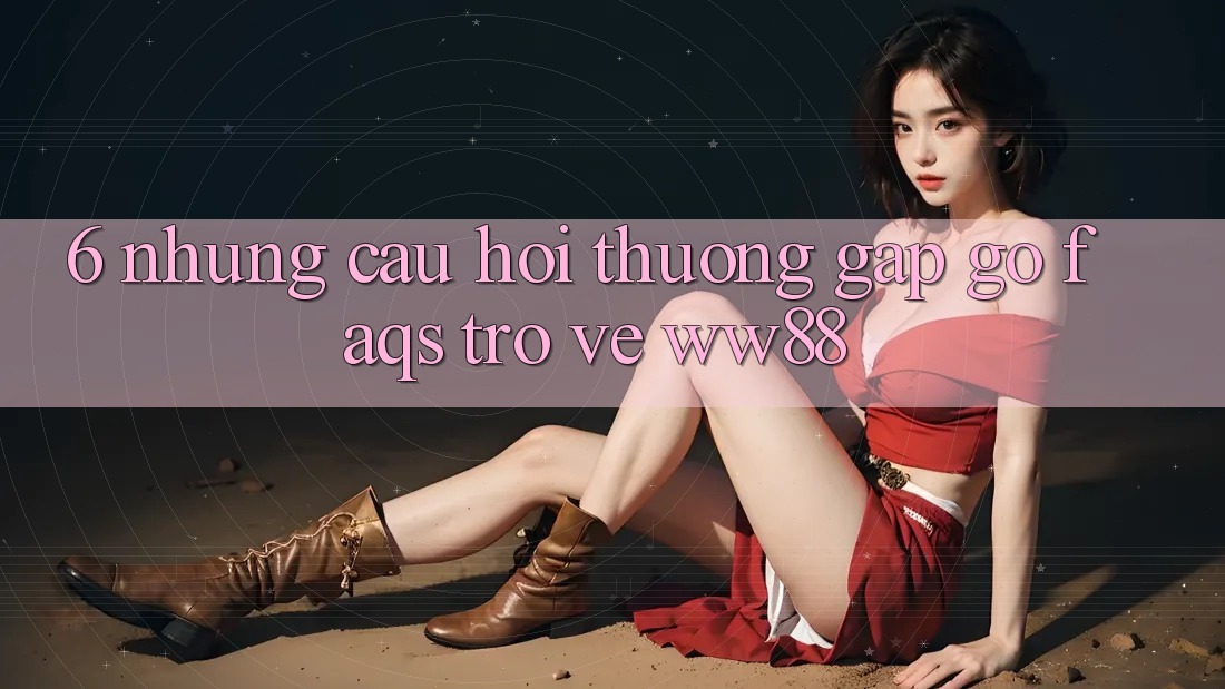 6. Những Câu Hỏi Thường Gặp gỡ (FAQs) Trở về WW88
