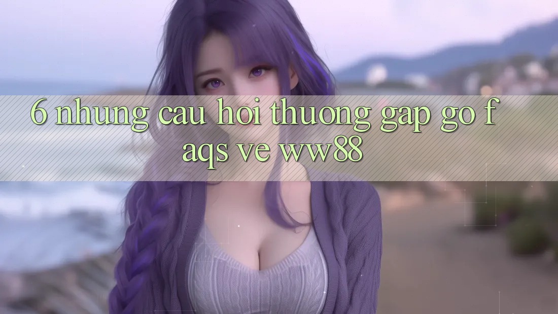 6. Những Câu Hỏi Thường Gặp gỡ (FAQs) Về WW88