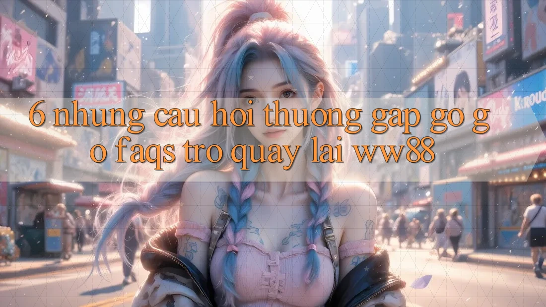 6. Những Câu Hỏi Thường Gặp gỡ gỡ (FAQs) Trở quay lại WW88