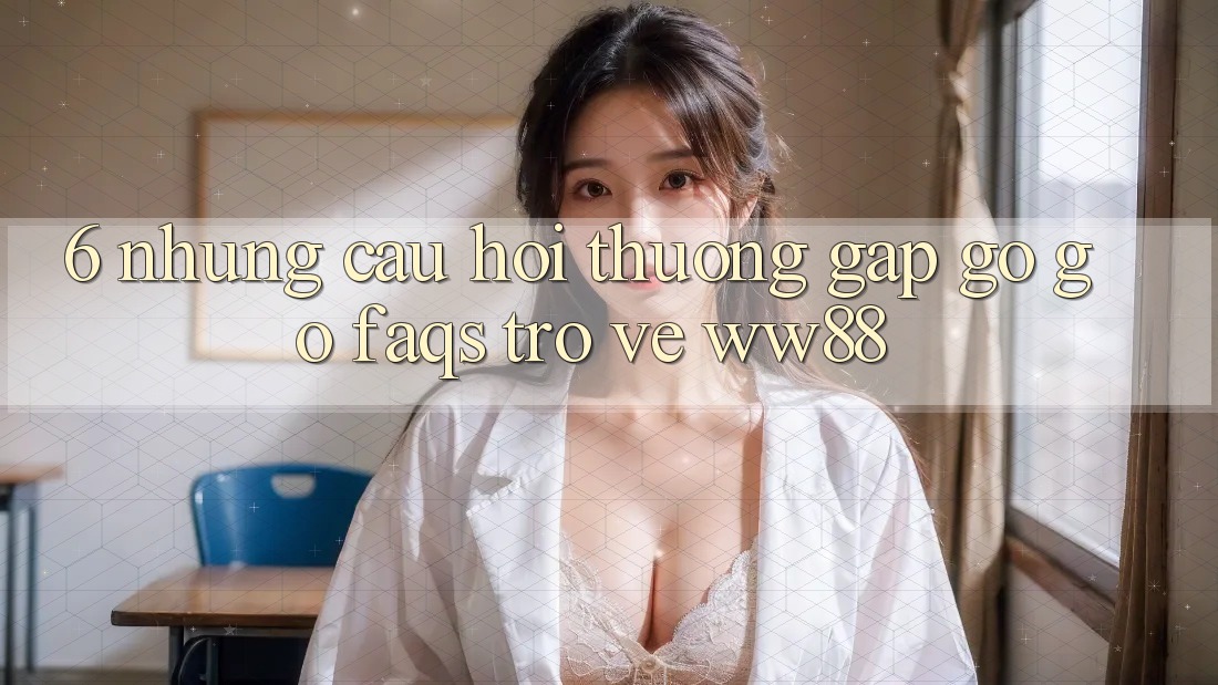 6. Những Câu Hỏi Thường Gặp gỡ gỡ (FAQs) Trở về WW88