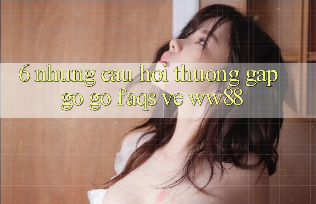 6. Những Câu Hỏi Thường Gặp gỡ gỡ (FAQs) Về WW88
