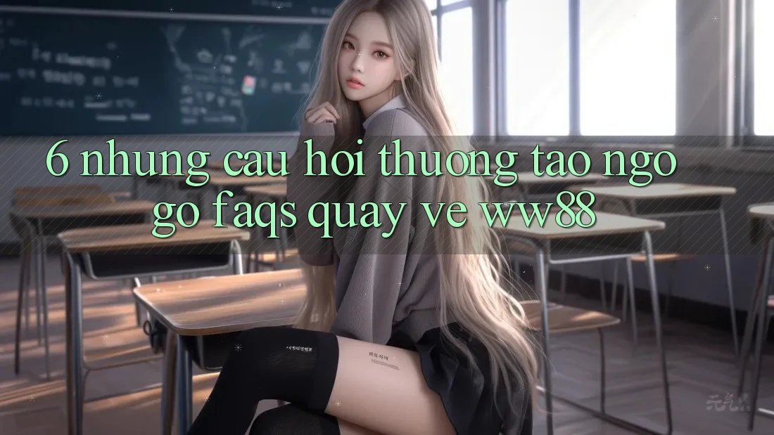 6. Những Câu Hỏi Thường Tao ngộ gỡ (FAQs) Quay về WW88
