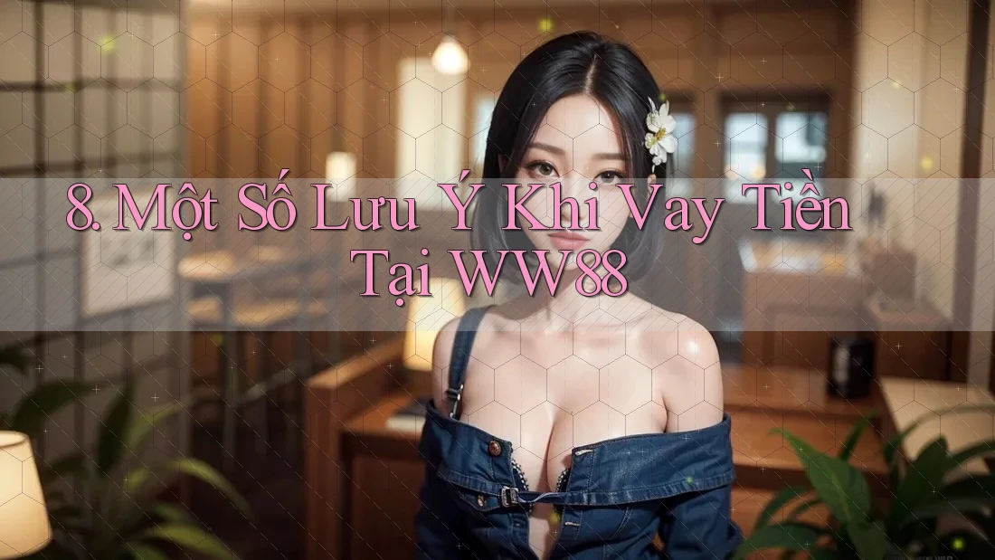 8. Một Số Lưu Ý Khi Vay Tiền Tại WW88