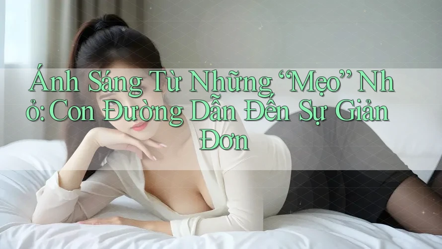 Ánh Sáng Từ Những “Mẹo” Nhỏ: Con Đường Dẫn Đến Sự Giản Đơn
