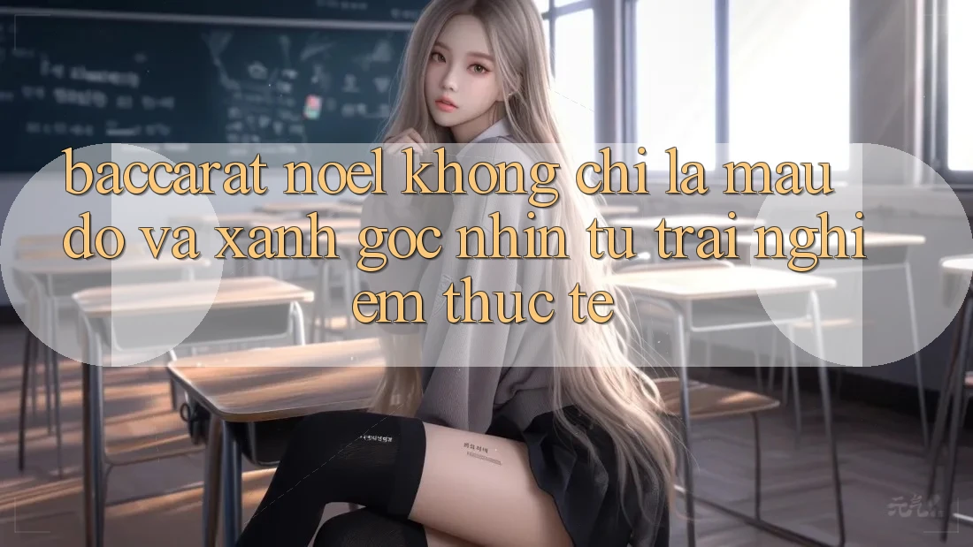 “Baccarat Noel” Không Chỉ Là Màu Đỏ Và Xanh: Góc Nhìn Từ Trải Nghiệm Thực Tế