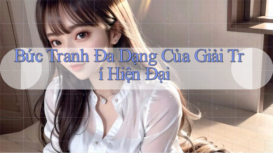 Bức Tranh Đa Dạng Của Giải Trí Hiện Đại