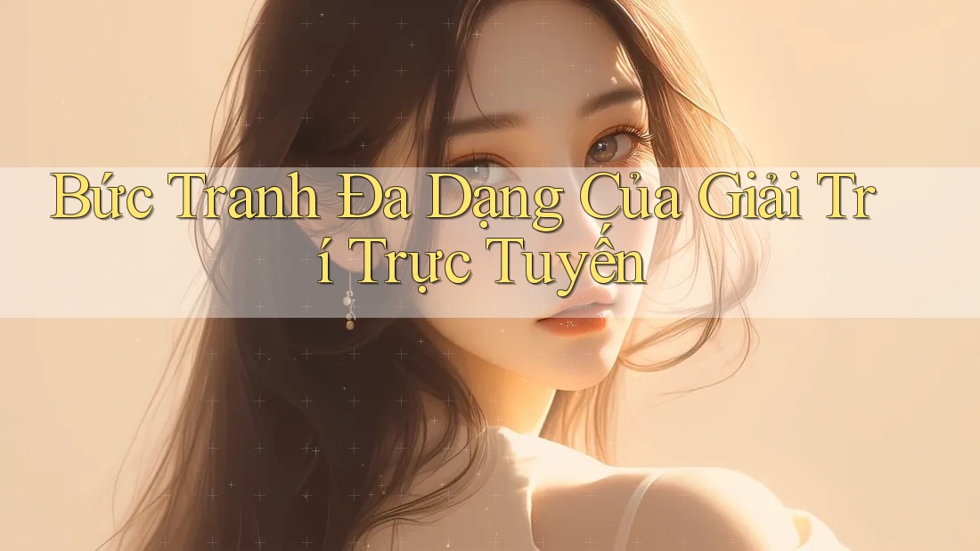 Bức Tranh Đa Dạng Của Giải Trí Trực Tuyến