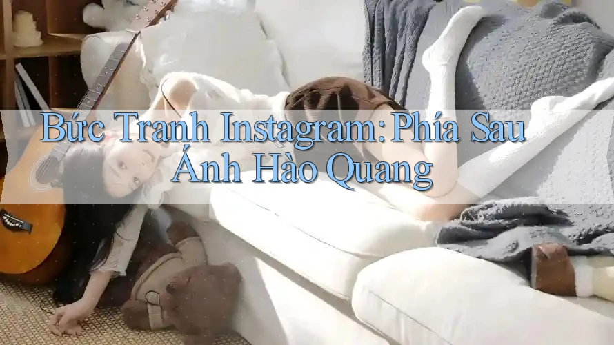 Bức Tranh Instagram: Phía Sau Ánh Hào Quang