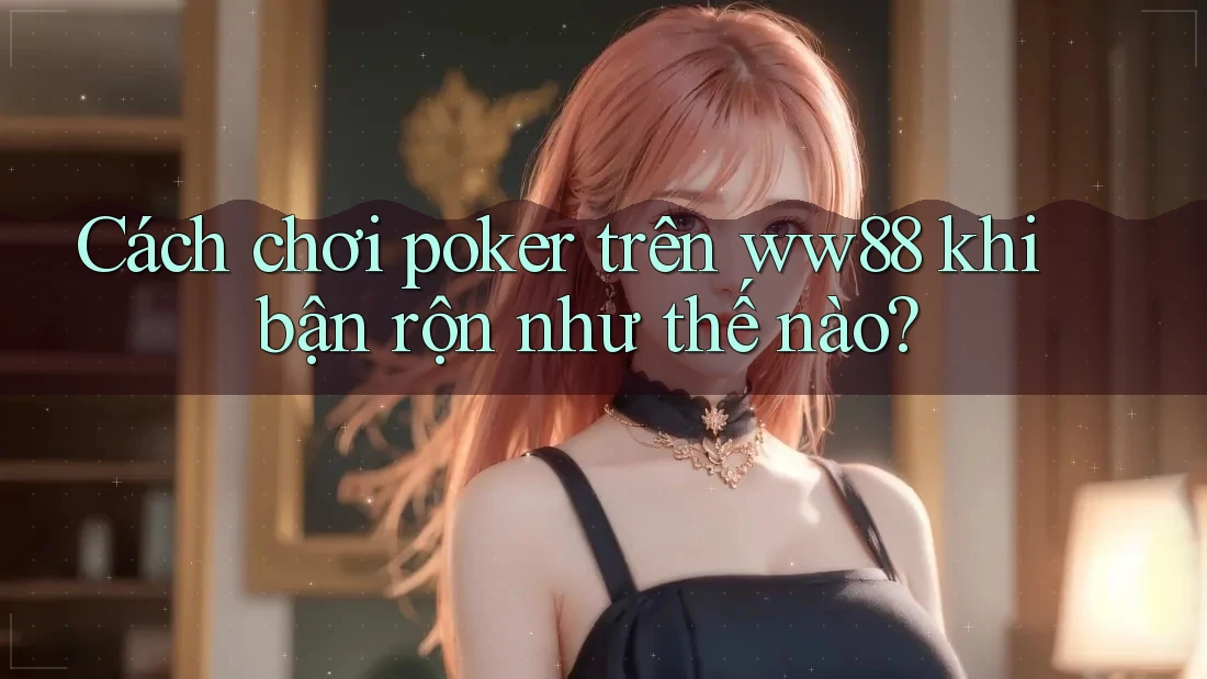 Cách chơi poker trên ww88 khi bận rộn như thế nào?