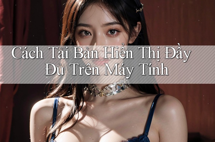 Cách Tải Bản Hiển Thị Đầy Đủ Trên Máy Tính