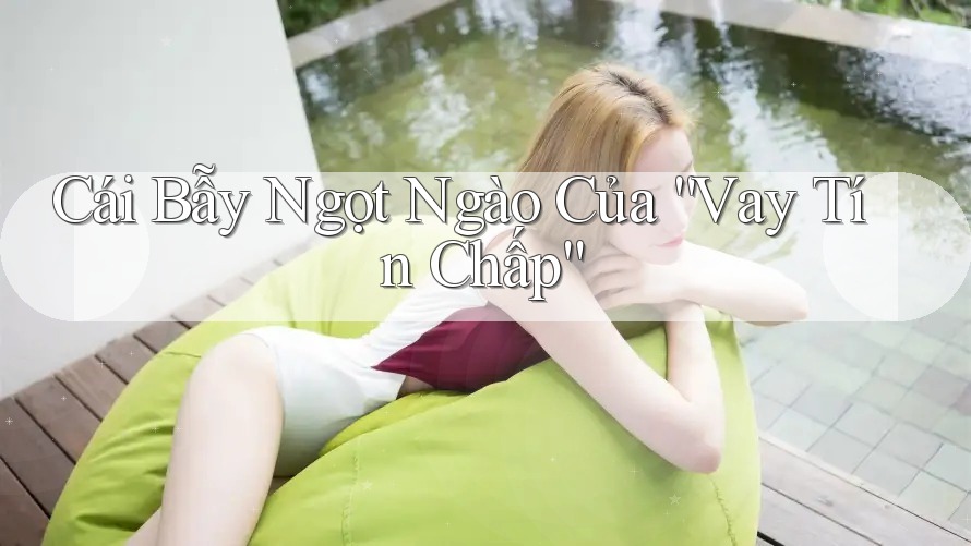 Cái Bẫy Ngọt Ngào Của “Vay Tín Chấp”
