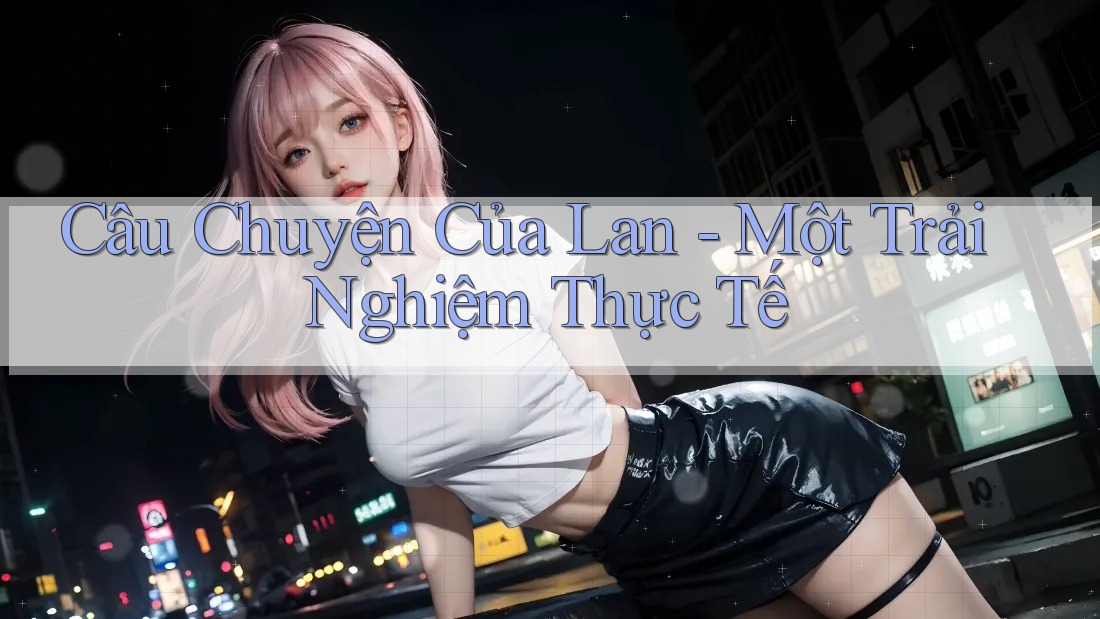 Câu Chuyện Của Lan - Một Trải Nghiệm Thực Tế