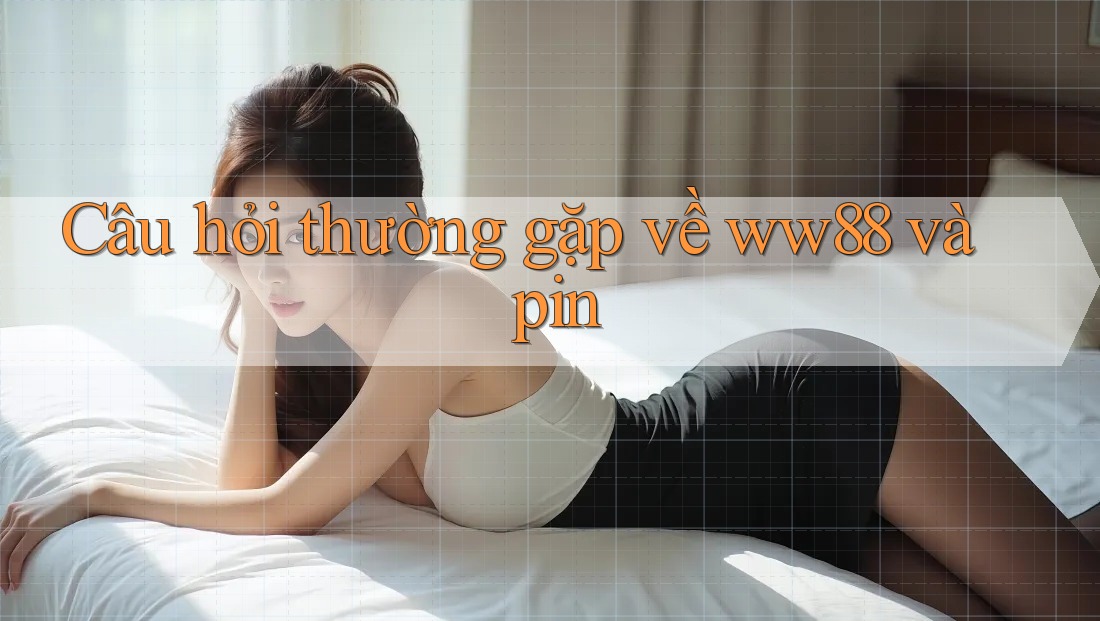 Câu hỏi thường gặp về ww88 và pin