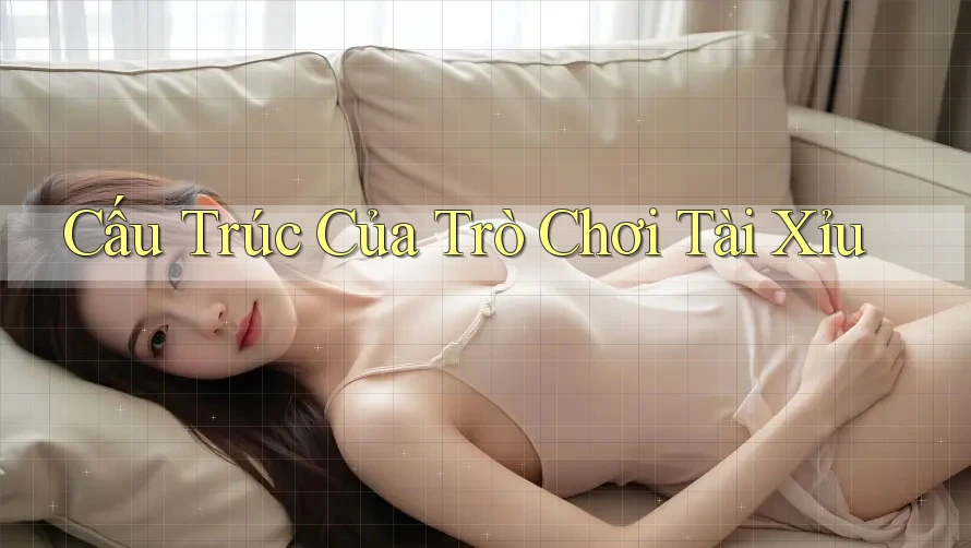 Cấu Trúc Của Trò Chơi Tài Xỉu