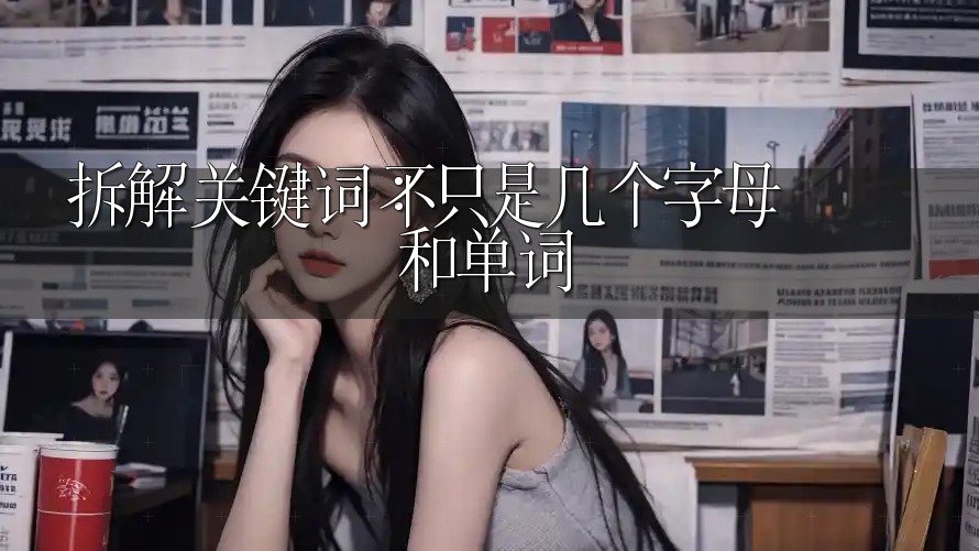 拆解关键词：不只是几个字母和单词