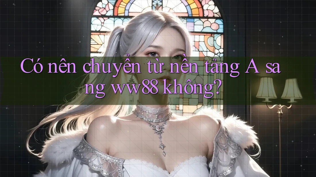 Có nên chuyển từ nền tảng A sang ww88 không?