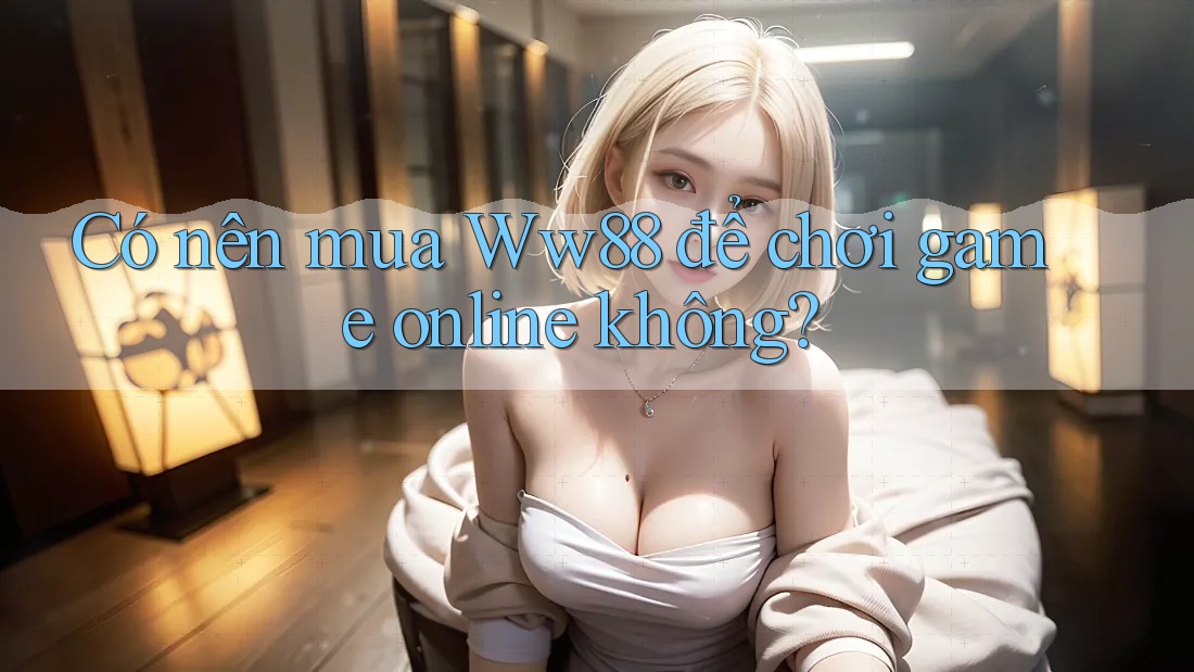 Có nên mua Ww88 để chơi game online không?