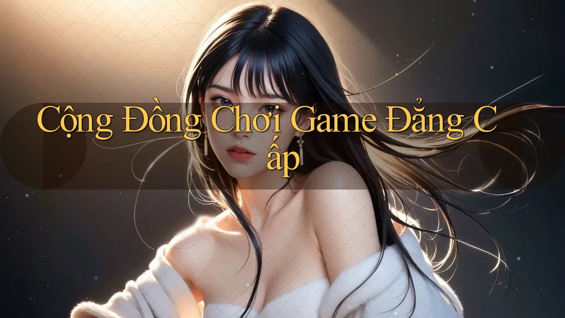 Cộng Đồng Chơi Game Đẳng Cấp