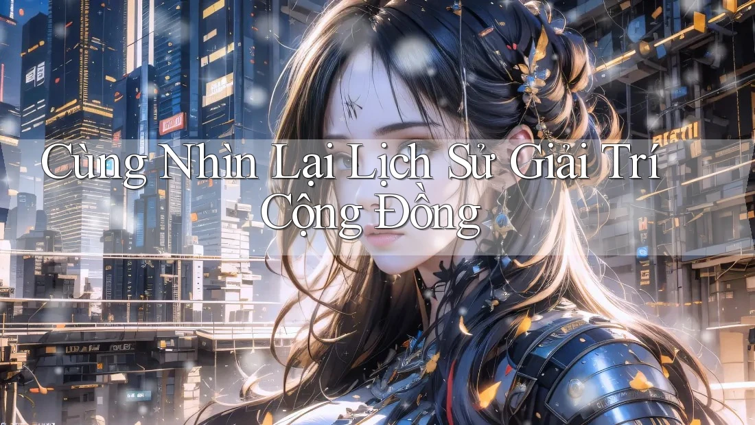 Cùng Nhìn Lại Lịch Sử Giải Trí Cộng Đồng